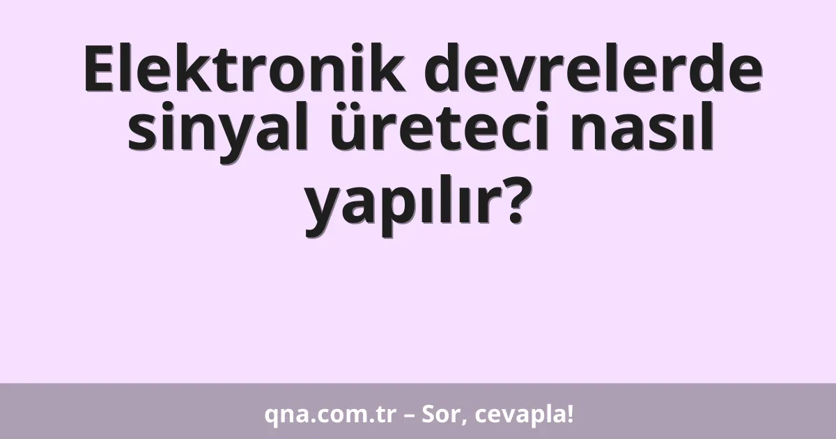 Elektronik devrelerde sinyal üreteci nasıl yapılır?