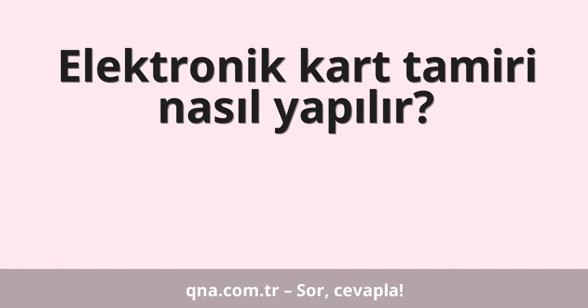 Elektronik kart tamiri nasıl yapılır?