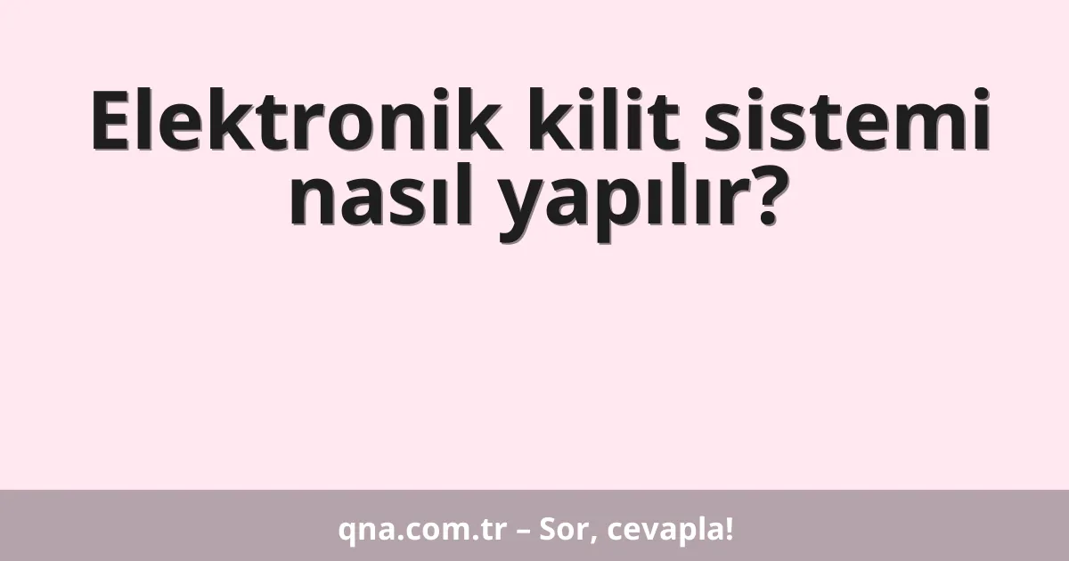 Elektronik kilit sistemi nasıl yapılır?