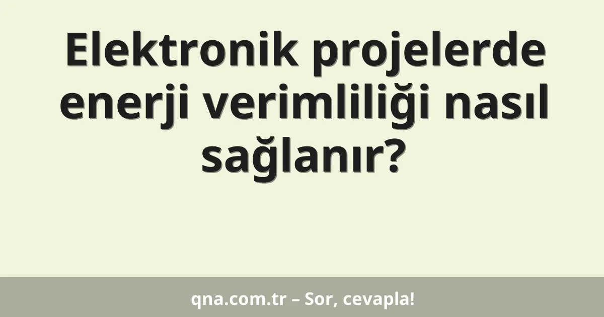 Elektronik projelerde enerji verimliliği nasıl sağlanır?
