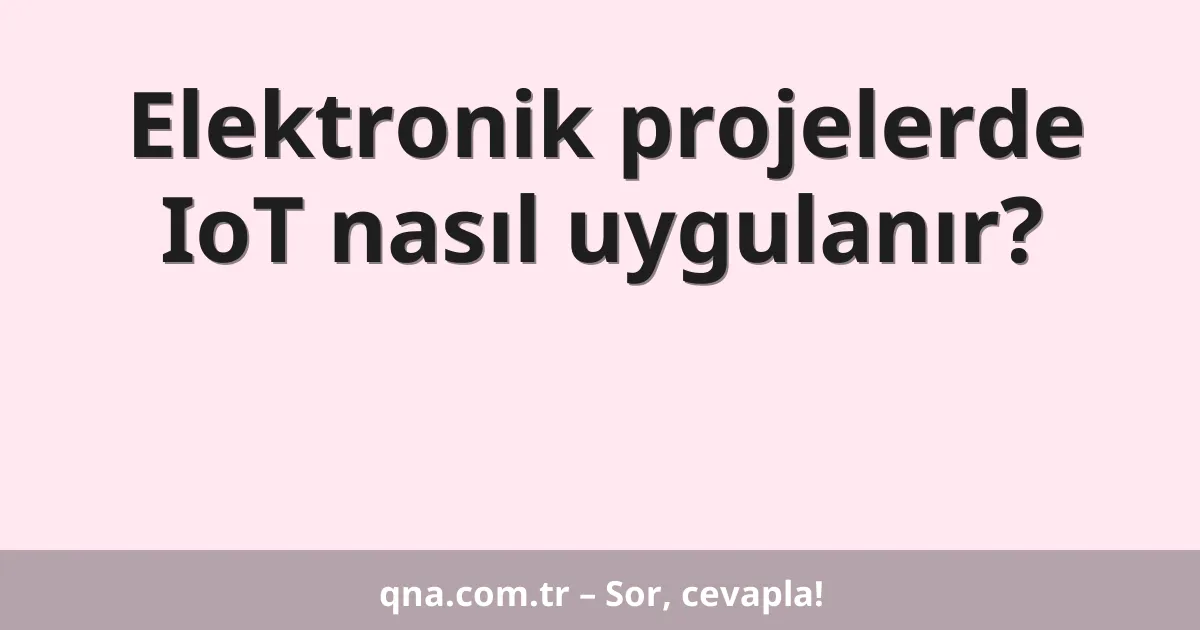 Elektronik projelerde IoT nasıl uygulanır?