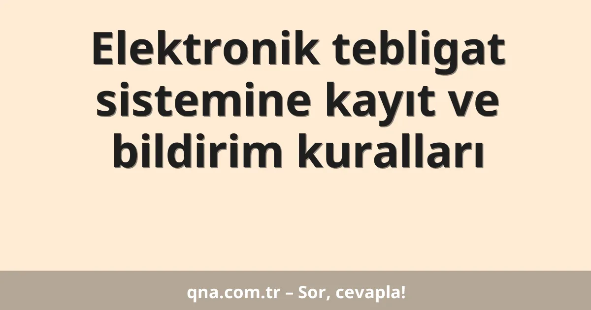 Elektronik tebligat sistemine kayıt ve bildirim kuralları