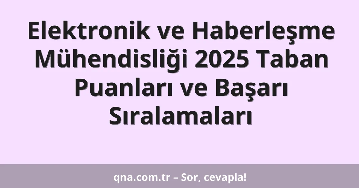 Elektronik ve Haberleşme Mühendisliği 2025 Taban Puanları ve Başarı Sıralamaları