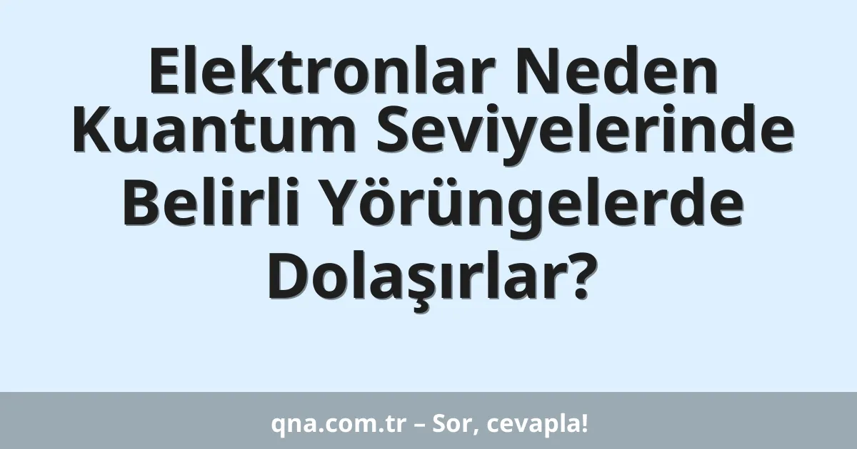 Elektronlar Neden Kuantum Seviyelerinde Belirli Yörüngelerde Dolaşırlar?