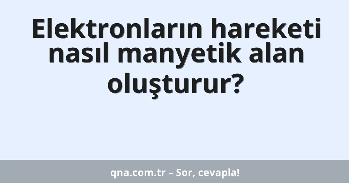 Elektronların hareketi nasıl manyetik alan oluşturur?