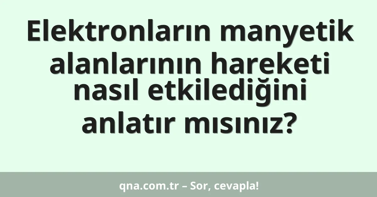 Elektronların manyetik alanlarının hareketi nasıl etkilediğini anlatır mısınız?