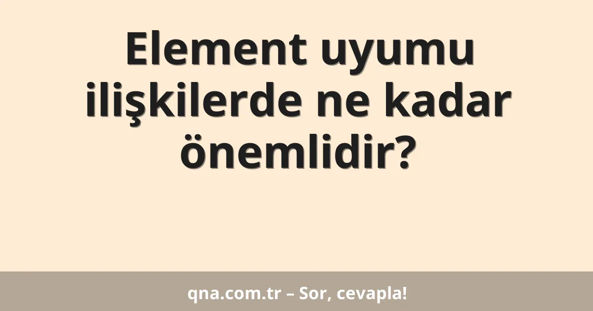 Element uyumu ilişkilerde ne kadar önemlidir?