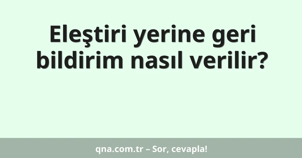 Eleştiri yerine geri bildirim nasıl verilir?