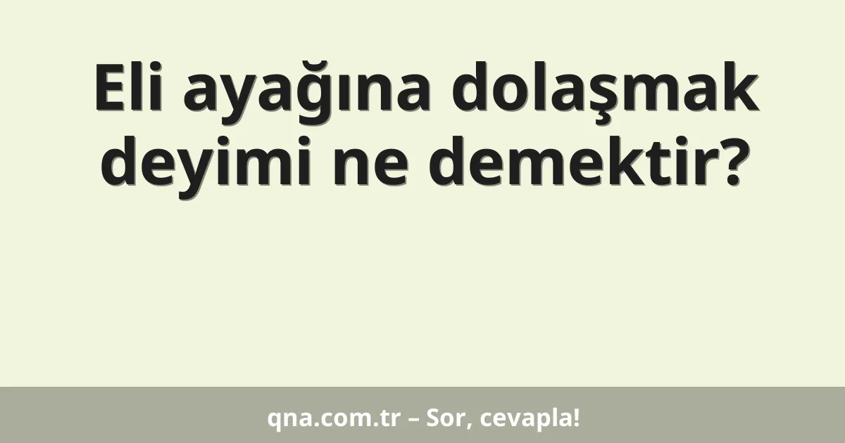 Eli ayağına dolaşmak deyimi ne demektir?