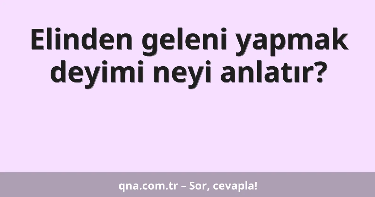 Elinden geleni yapmak deyimi neyi anlatır?