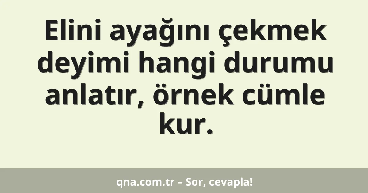Elini ayağını çekmek deyimi hangi durumu anlatır, örnek cümle kur.