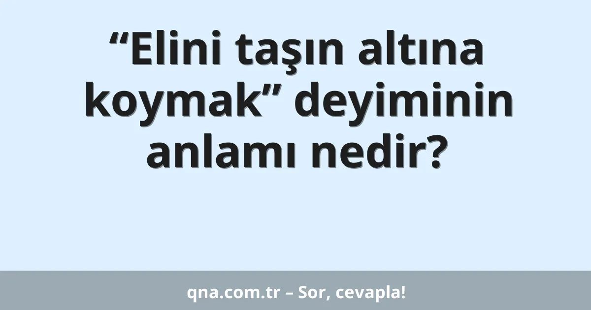 “Elini taşın altına koymak” deyiminin anlamı nedir?