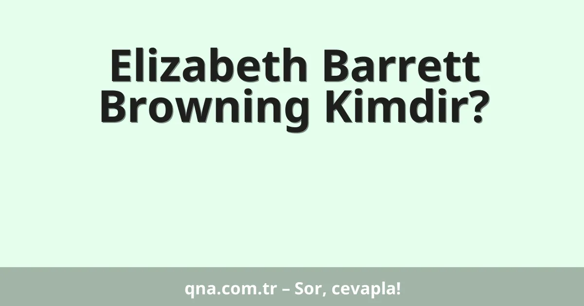 Elizabeth Barrett Browning Kimdir?
