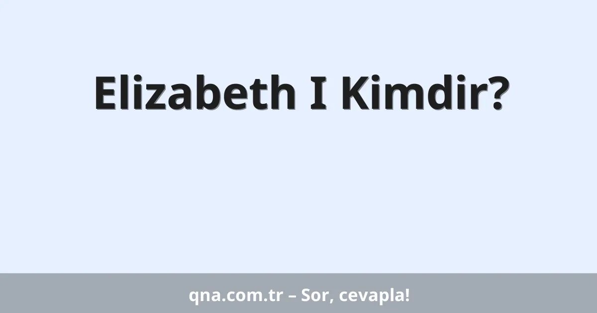 Elizabeth I Kimdir?