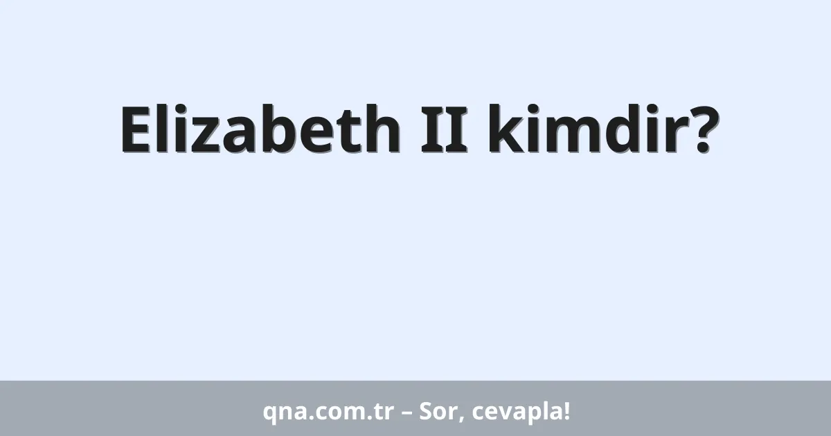 Elizabeth II kimdir?