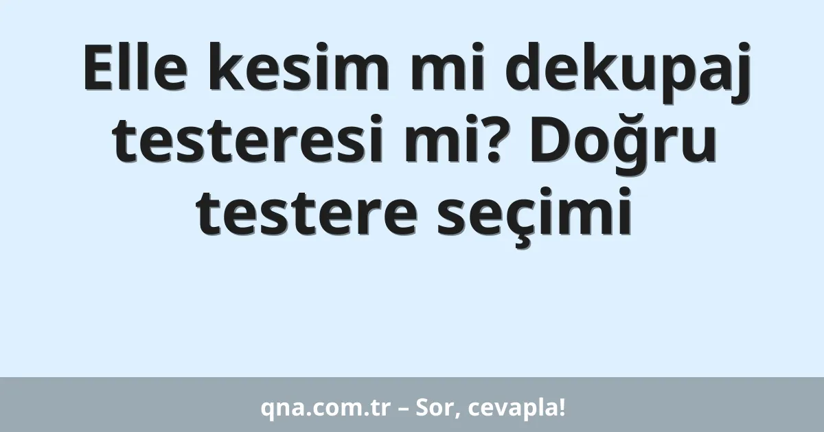Elle kesim mi dekupaj testeresi mi? Doğru testere seçimi