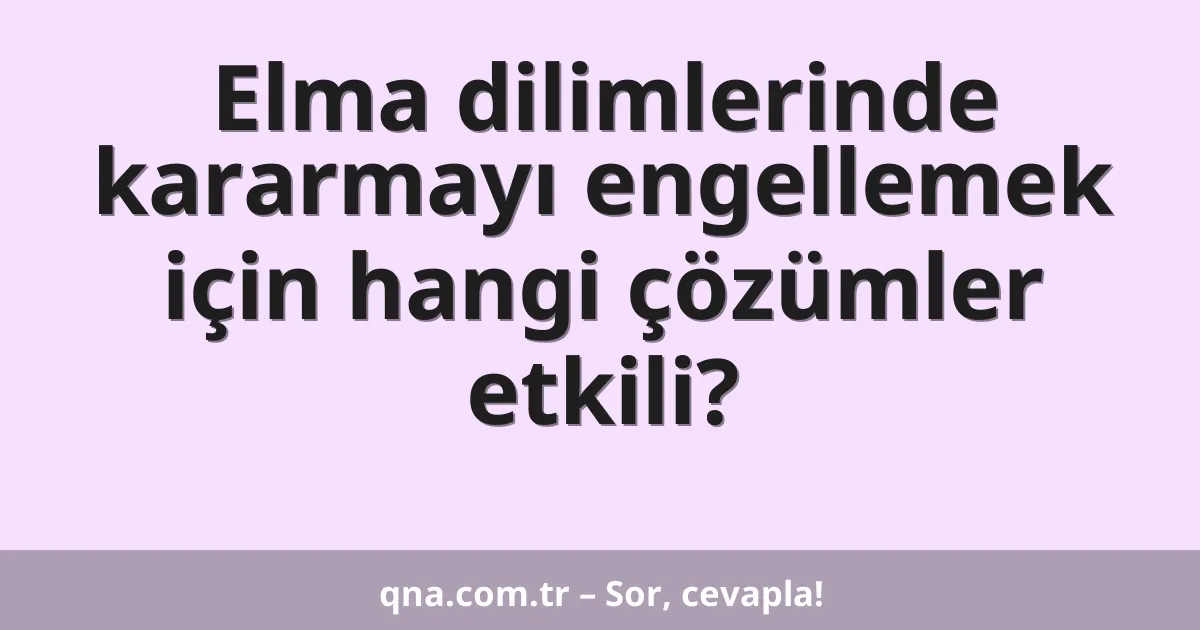 Elma dilimlerinde kararmayı engellemek için hangi çözümler etkili?