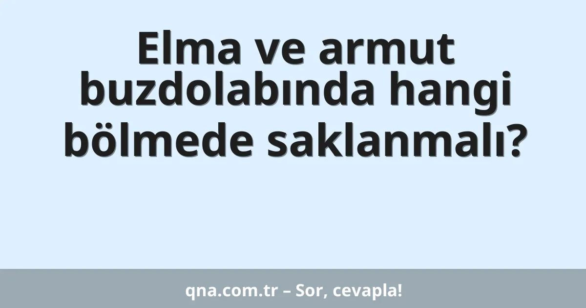 Elma ve armut buzdolabında hangi bölmede saklanmalı?
