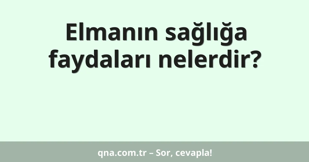 Elmanın sağlığa faydaları nelerdir?