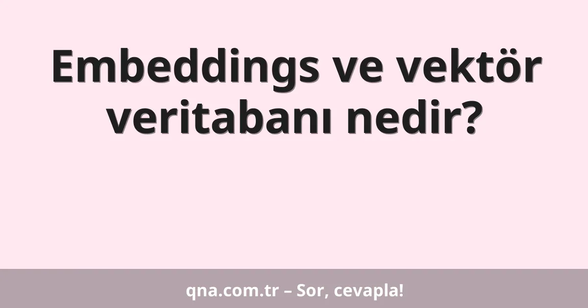 Embeddings ve vektör veritabanı nedir?
