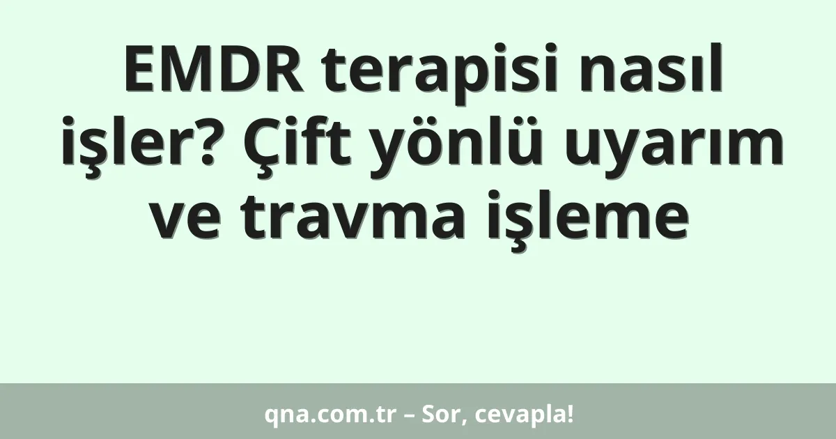 EMDR terapisi nasıl işler? Çift yönlü uyarım ve travma işleme