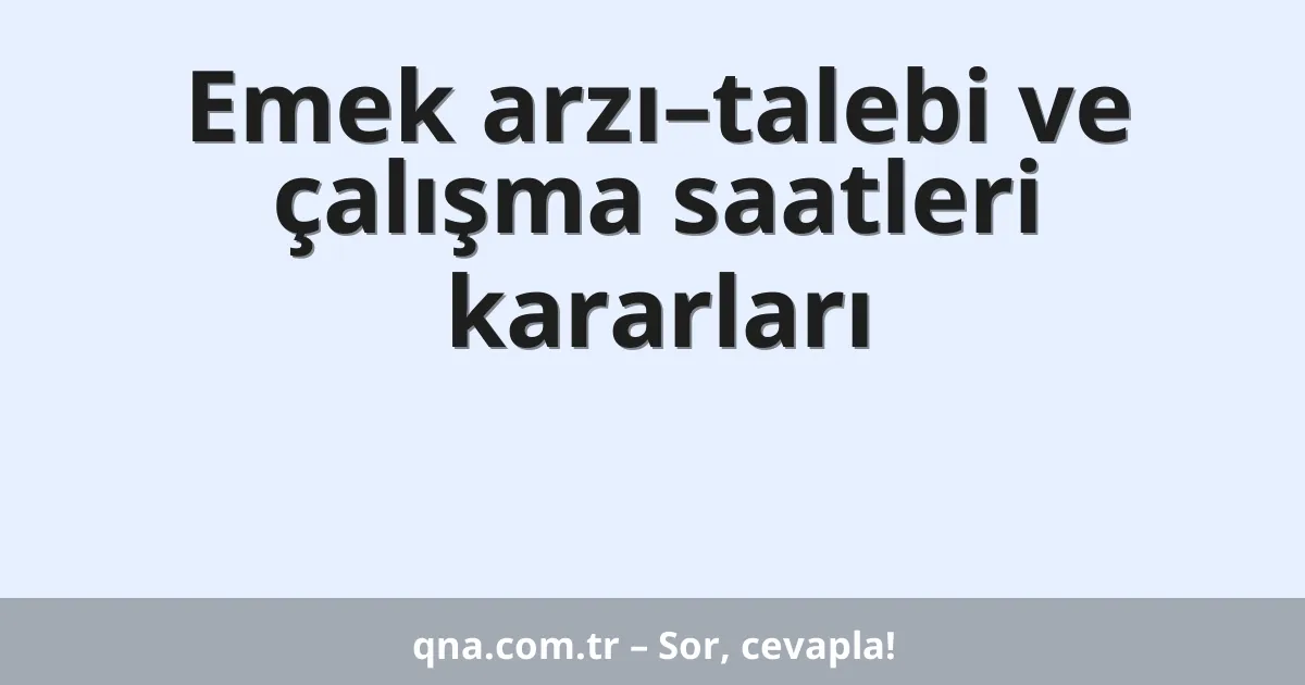 Emek arzı–talebi ve çalışma saatleri kararları