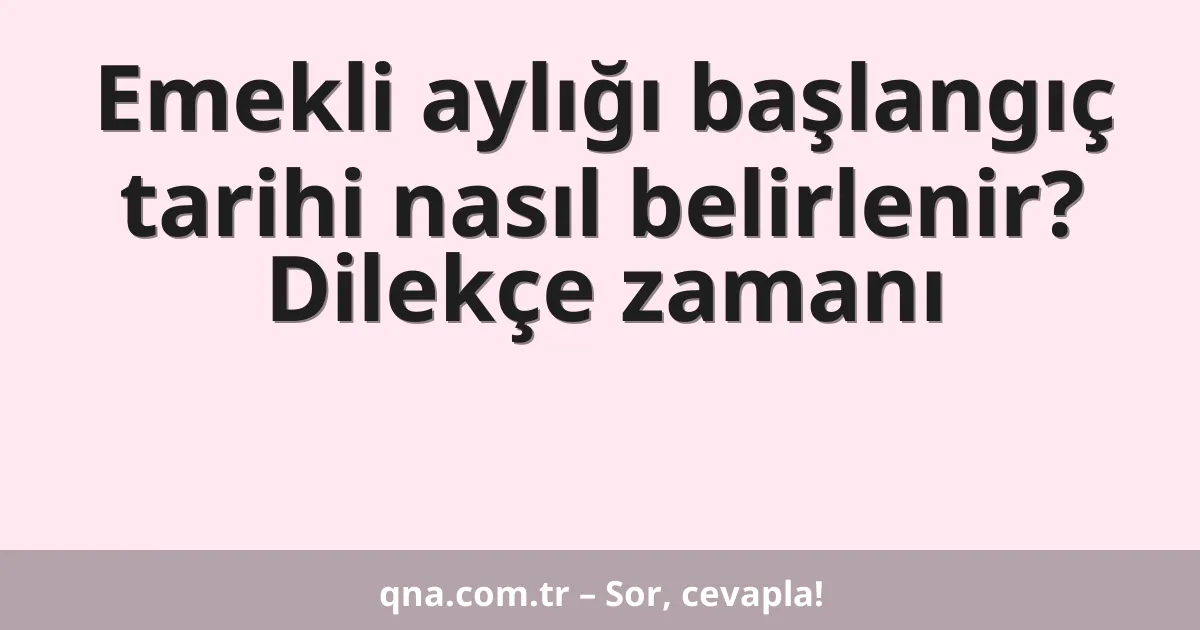 Emekli aylığı başlangıç tarihi nasıl belirlenir? Dilekçe zamanı