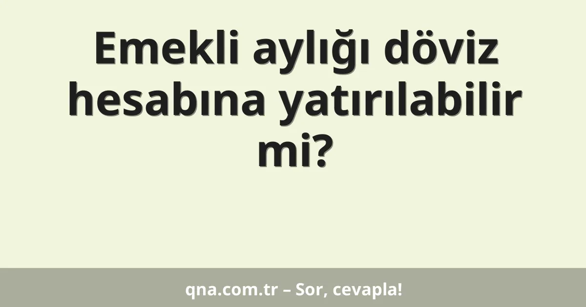 Emekli aylığı döviz hesabına yatırılabilir mi?