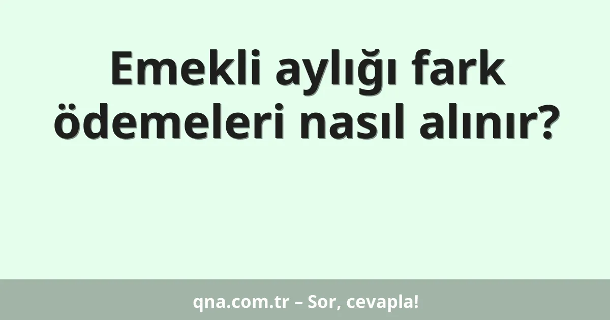 Emekli aylığı fark ödemeleri nasıl alınır?