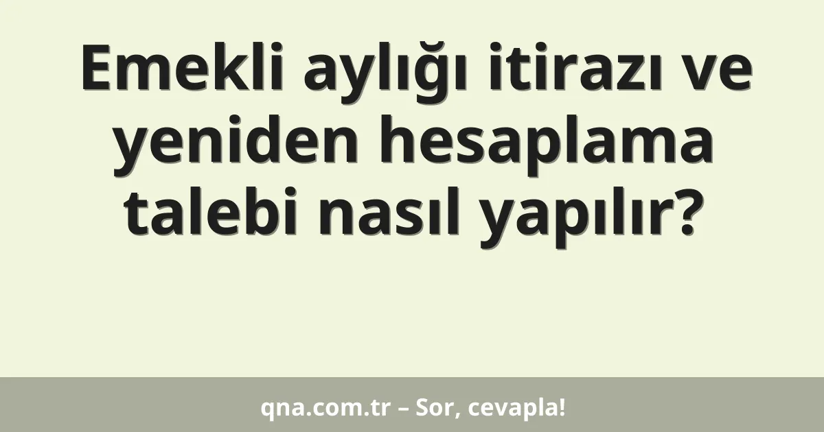 Emekli aylığı itirazı ve yeniden hesaplama talebi nasıl yapılır?