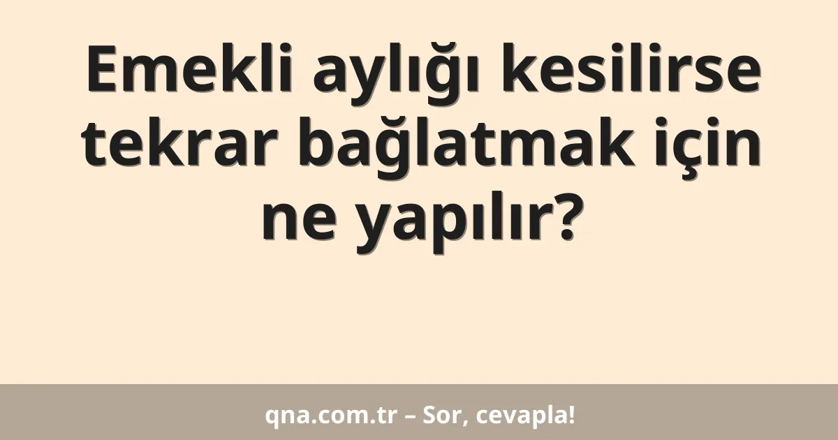 Emekli aylığı kesilirse tekrar bağlatmak için ne yapılır?