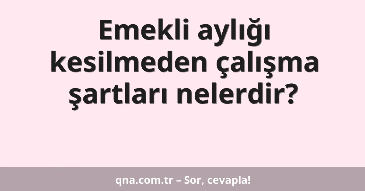 Emekli aylığı kesilmeden çalışma şartları nelerdir?