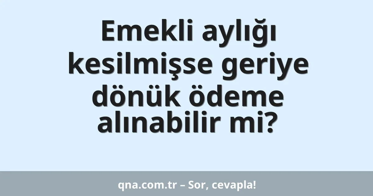 Emekli aylığı kesilmişse geriye dönük ödeme alınabilir mi?