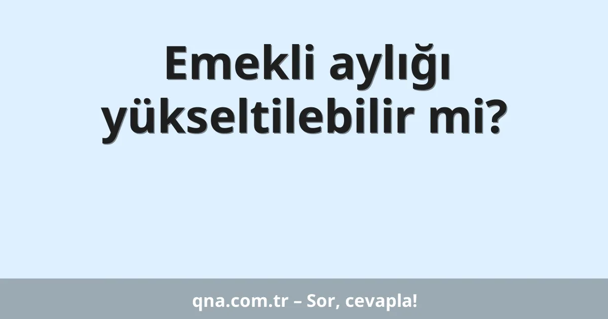 Emekli aylığı yükseltilebilir mi?