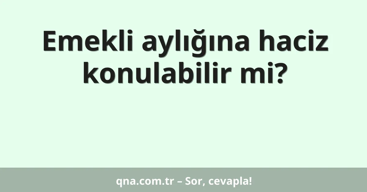 Emekli aylığına haciz konulabilir mi?