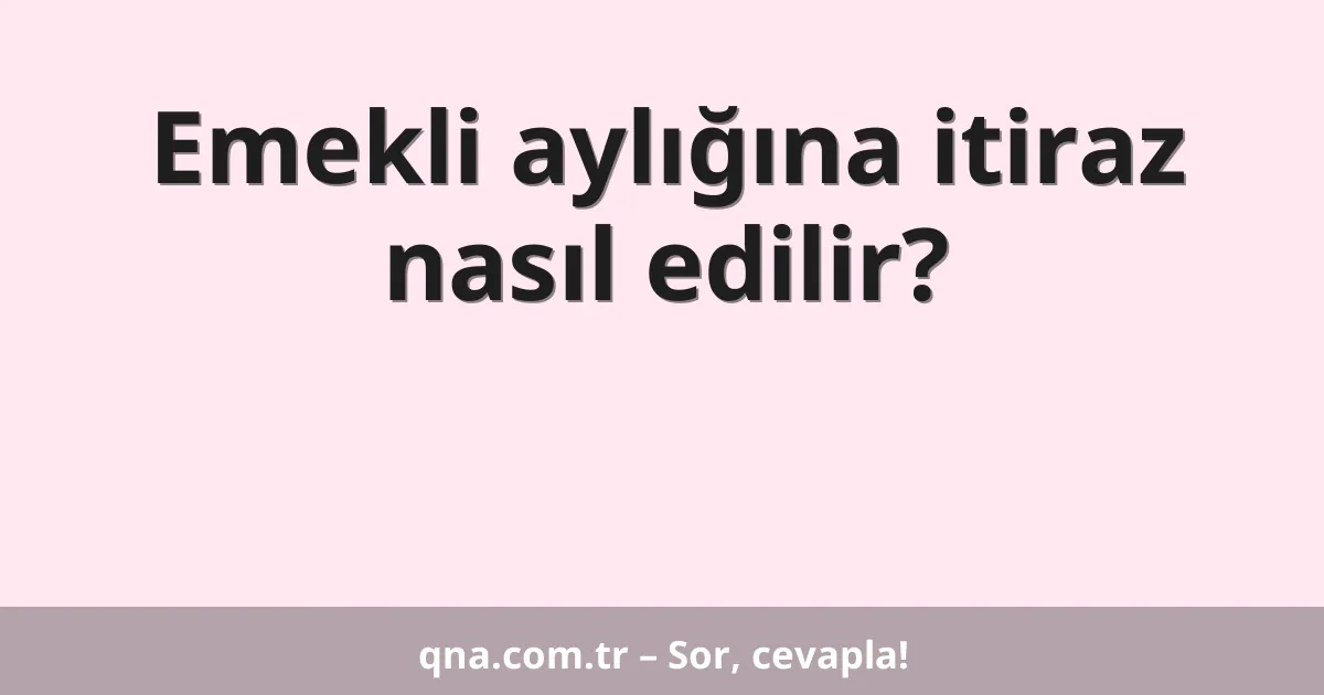 Emekli aylığına itiraz nasıl edilir?