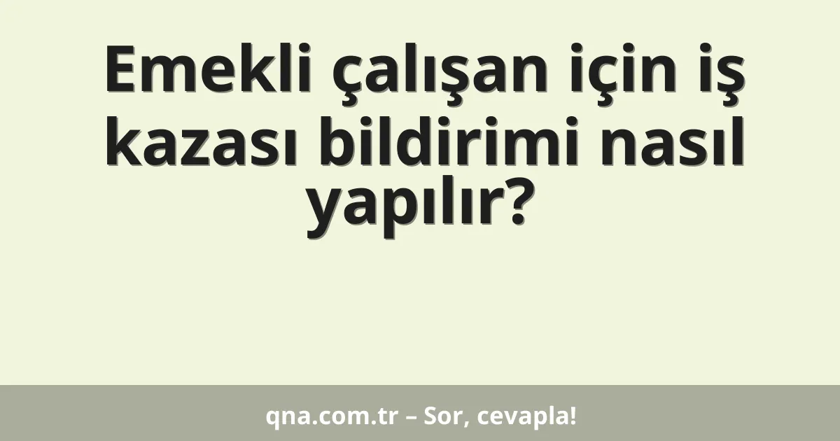 Emekli çalışan için iş kazası bildirimi nasıl yapılır?
