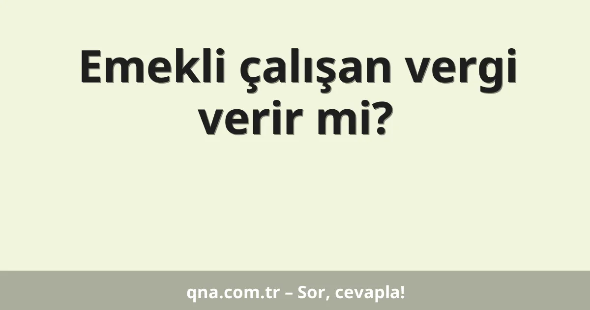 Emekli çalışan vergi verir mi?