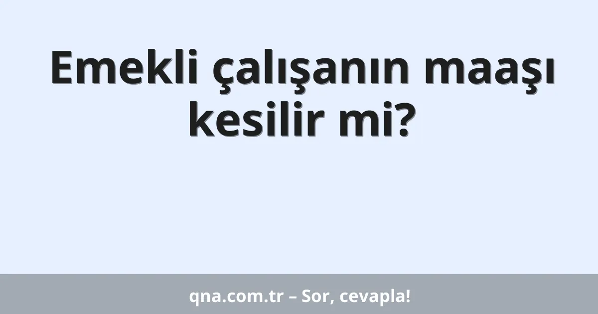 Emekli çalışanın maaşı kesilir mi?