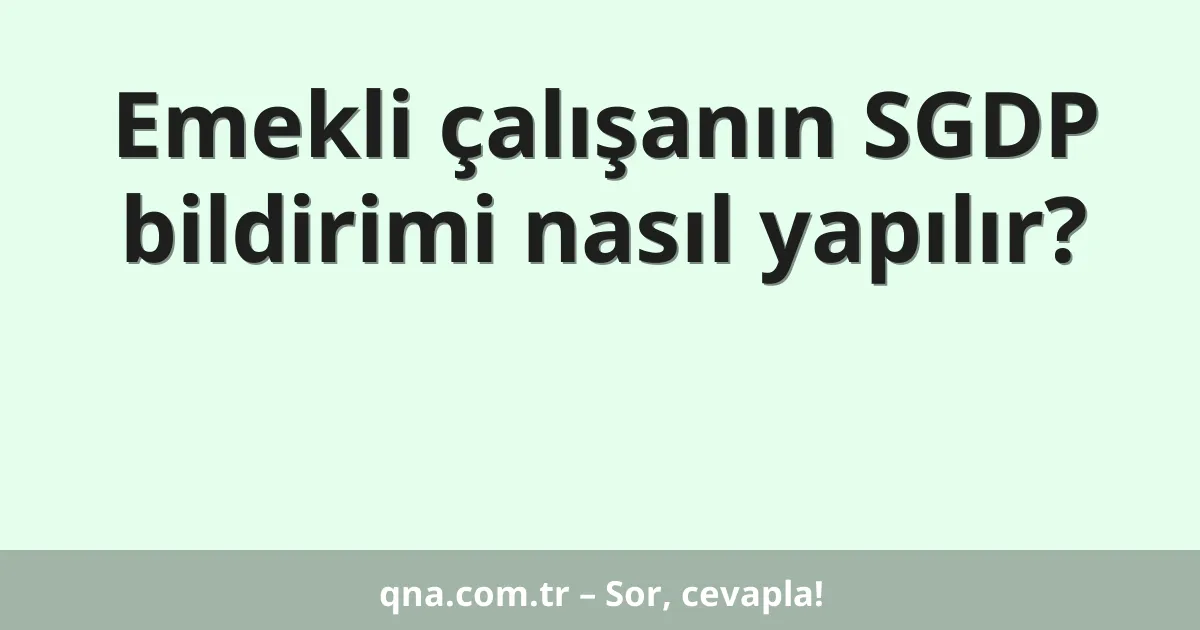 Emekli çalışanın SGDP bildirimi nasıl yapılır?