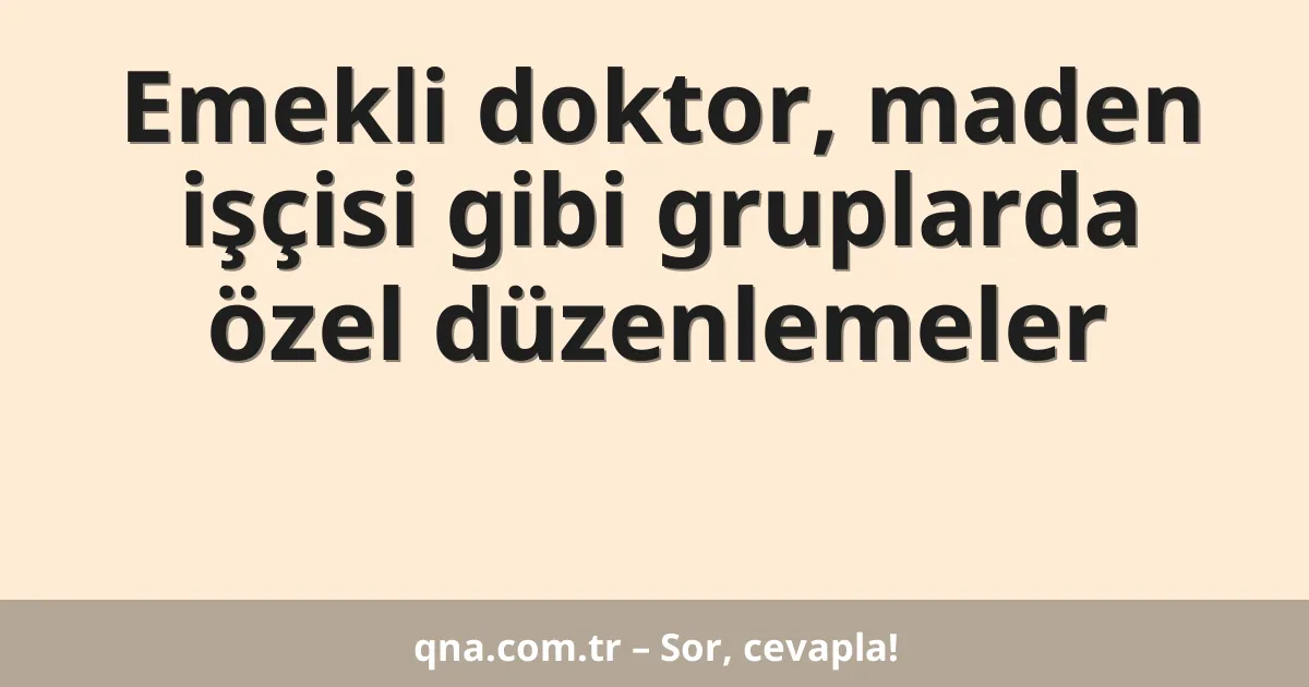 Emekli doktor, maden işçisi gibi gruplarda özel düzenlemeler