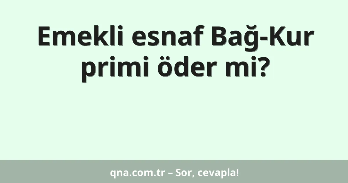 Emekli esnaf Bağ-Kur primi öder mi?