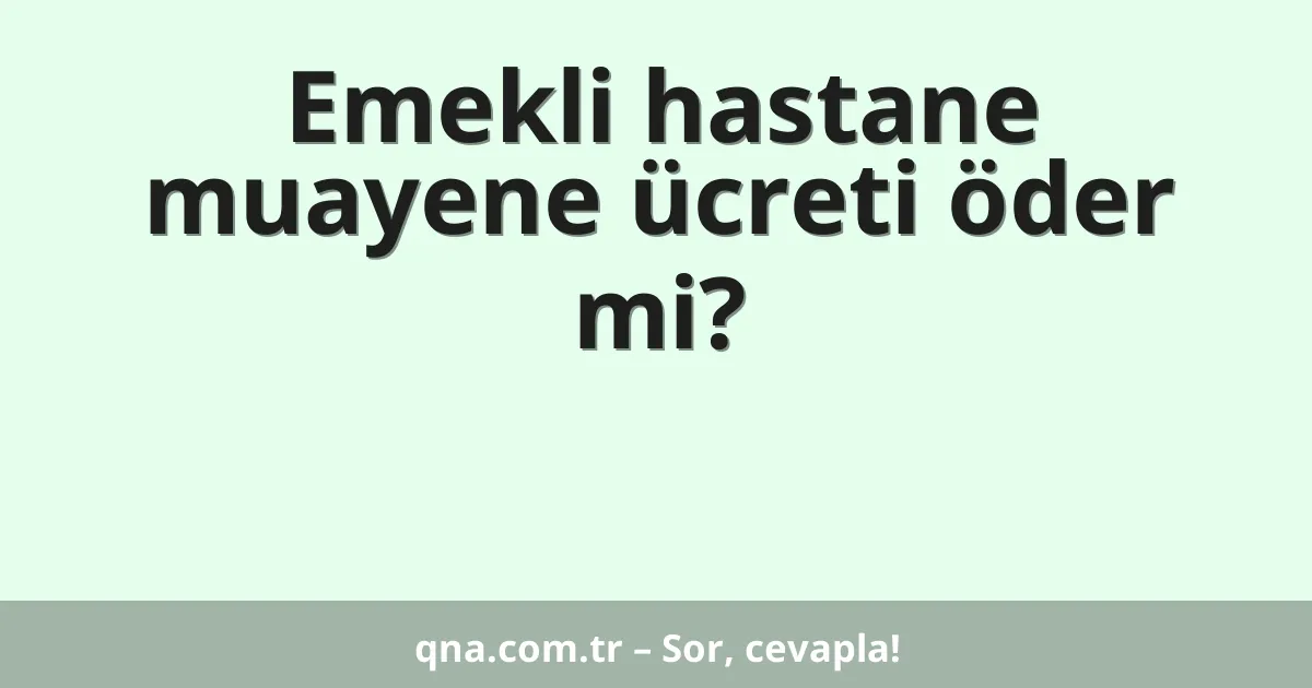 Emekli hastane muayene ücreti öder mi?