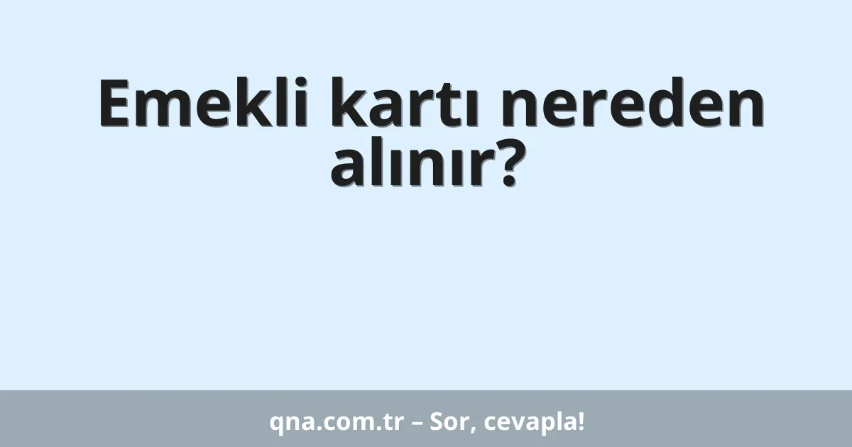 Emekli kartı nereden alınır?
