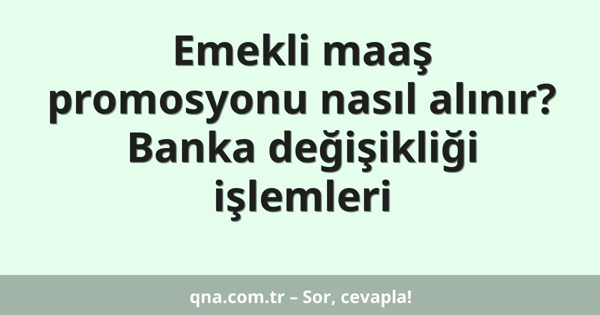 Emekli maaş promosyonu nasıl alınır? Banka değişikliği işlemleri
