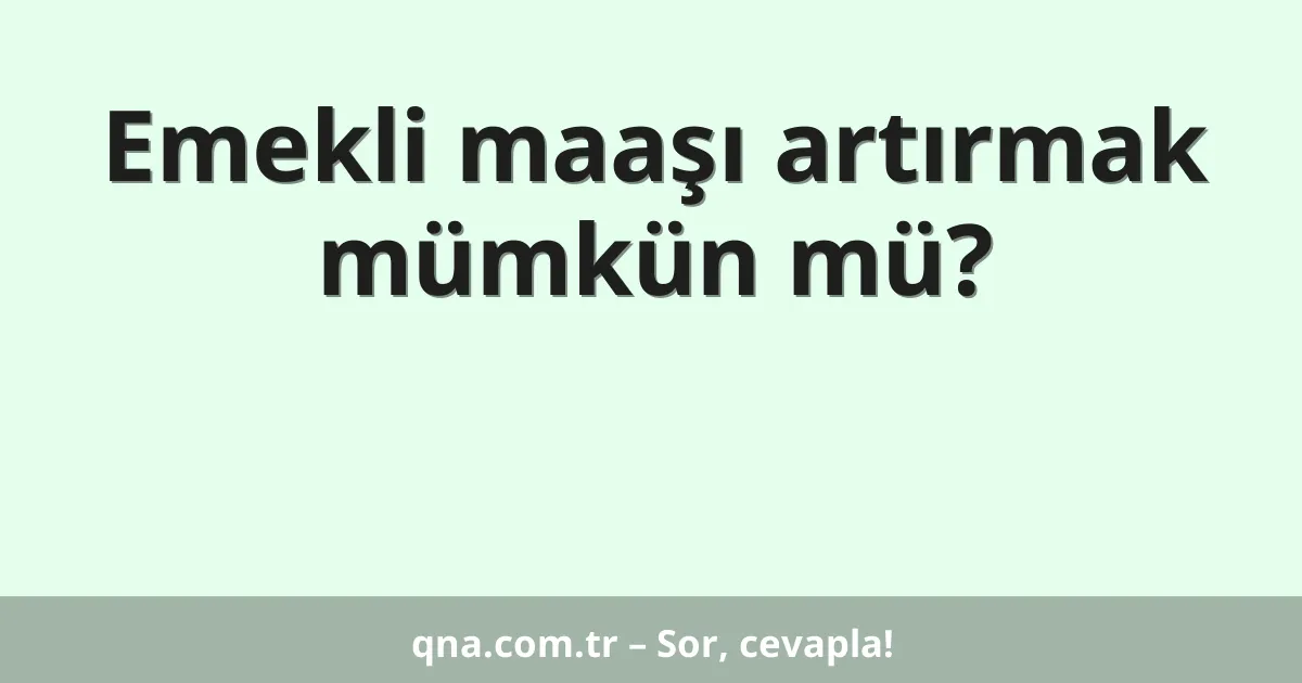 Emekli maaşı artırmak mümkün mü?