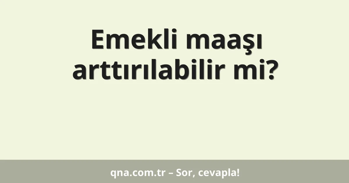 Emekli maaşı arttırılabilir mi?