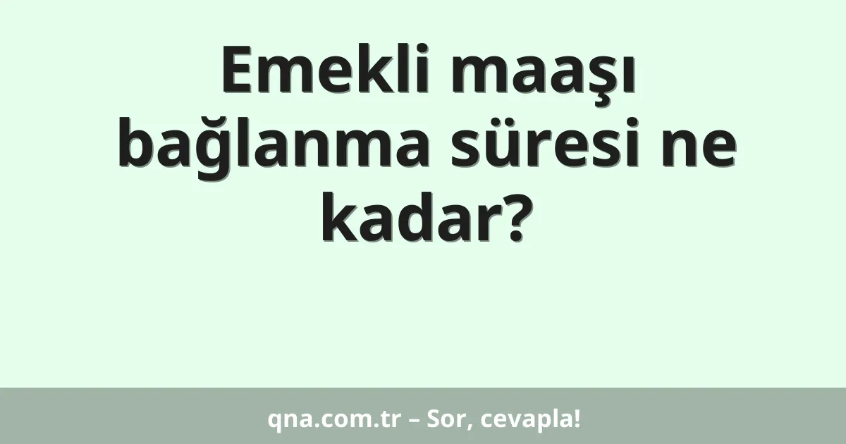 Emekli maaşı bağlanma süresi ne kadar?