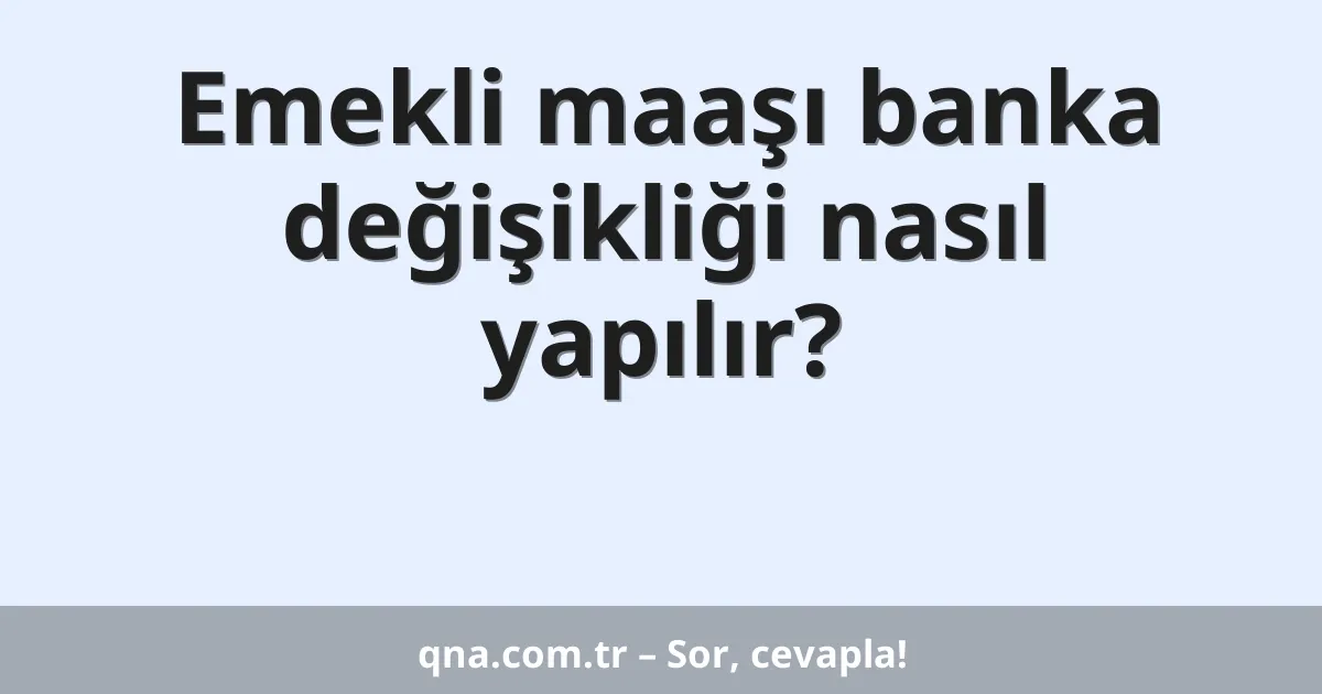 Emekli maaşı banka değişikliği nasıl yapılır?