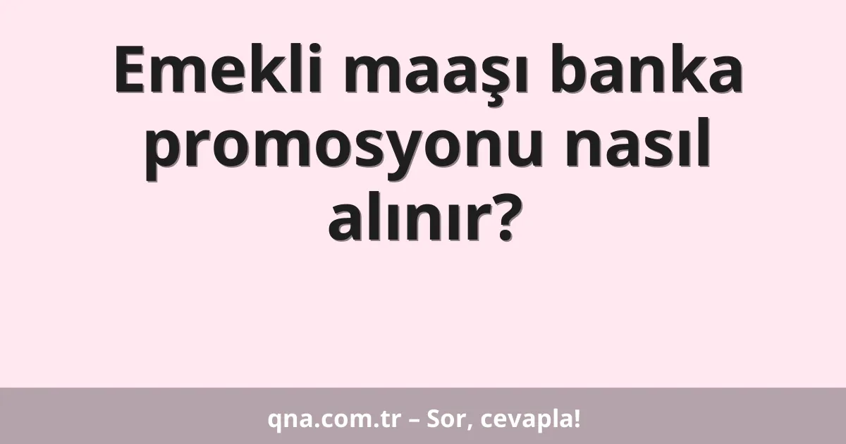 Emekli maaşı banka promosyonu nasıl alınır?